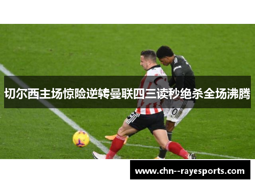 切尔西主场惊险逆转曼联四三读秒绝杀全场沸腾